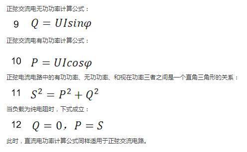 　正弦交流電無功功率計算公式：  　　正弦電路無功功率計算公式  　　正弦交流電有功功率計算公式：  　　正弦電路有功功率計算公式  　　正弦電流電路中的有功功率、無功功率、和視在功率三者之間是一個直角三角形的關(guān)系：  　　正弦電路復功率計算公式  　　當負載為純電阻時，下式成立：  　　直流電路有功功率等于視在功率  　　此時，直流電功率計算公式同樣適用于正弦交流電路。